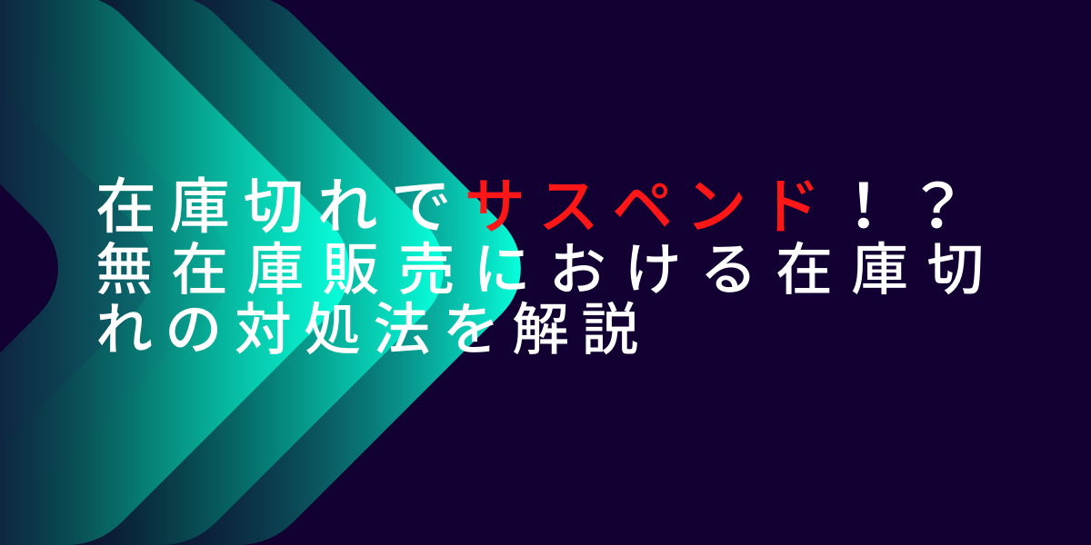 在庫切れでサスペンド！？ 無在庫販売における在庫切れの対処法を解説